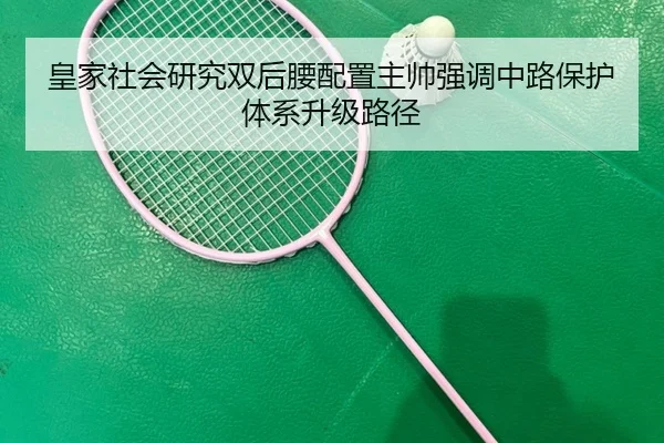 皇家社会研究双后腰配置主帅强调中路保护体系升级路径