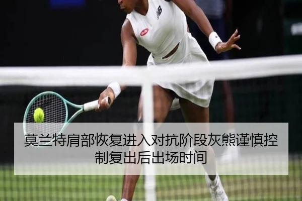 莫兰特肩部恢复进入对抗阶段灰熊谨慎控制复出后出场时间